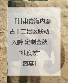 甘肃青海内蒙古十二景区联动入黔 定制金秋 “纬度差” 盛宴