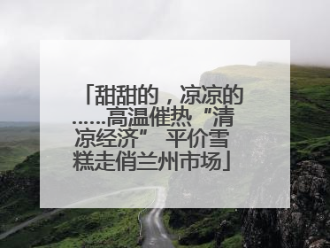 甜甜的，凉凉的……高温催热“清凉经济” 平价雪糕走俏兰州市场