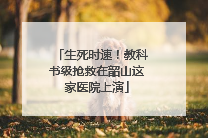 生死时速！教科书级抢救在韶山这家医院上演