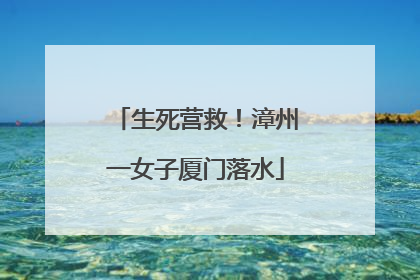 生死营救！漳州一女子厦门落水