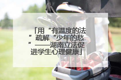 用“有温度的法”疏解“少年的愁”——湖南立法促进学生心理健康