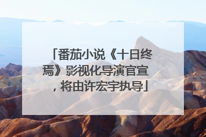 番茄小说《十日终焉》影视化导演官宣，将由许宏宇执导