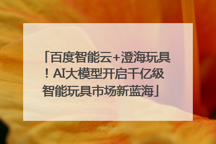 百度智能云+澄海玩具！AI大模型开启千亿级智能玩具市场新蓝海