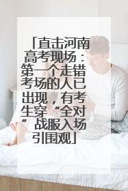 直击河南高考现场：第一个走错考场的人已出现，有考生穿“全对”战服入场引围观