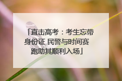 直击高考：考生忘带身份证 民警与时间赛跑助其顺利入场