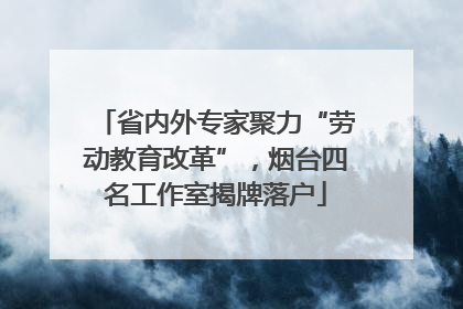 省内外专家聚力“劳动教育改革”，烟台四名工作室揭牌落户