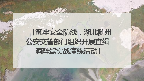 筑牢安全防线，湖北随州公安交管部门组织开展查缉酒醉驾实战演练活动