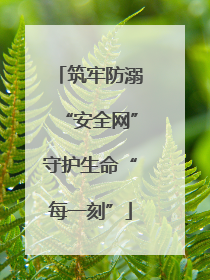 筑牢防溺“安全网”守护生命“每一刻”