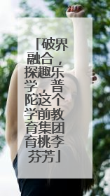 破界融合，探趣乐学，普陀这个学前教育集团育桃李芬芳