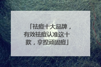 祛痘十大品牌，有效祛痘认准这十款，拿捏顽固痘