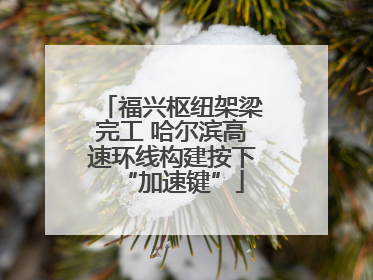 福兴枢纽架梁完工 哈尔滨高速环线构建按下“加速键”