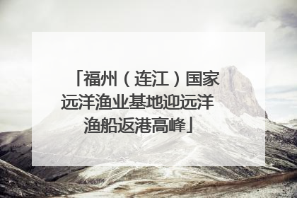 福州（连江）国家远洋渔业基地迎远洋渔船返港高峰