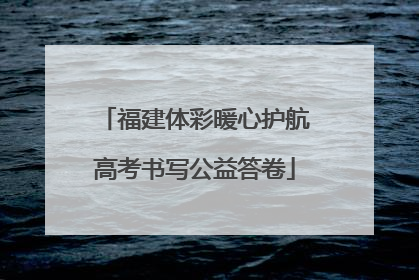 福建体彩暖心护航高考书写公益答卷