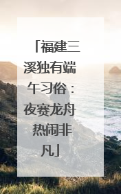 福建三溪独有端午习俗：夜赛龙舟 热闹非凡
