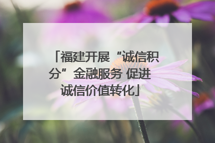 福建开展“诚信积分”金融服务 促进诚信价值转化