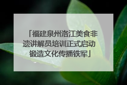 福建泉州洛江美食非遗讲解员培训正式启动 锻造文化传播铁军