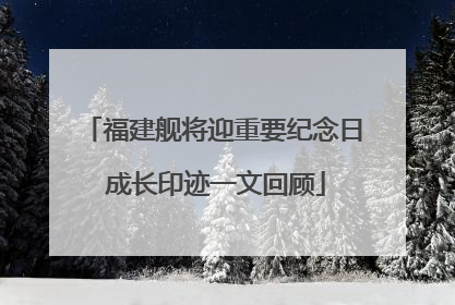 福建舰将迎重要纪念日 成长印迹一文回顾