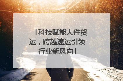 科技赋能大件货运，跨越速运引领行业新风向