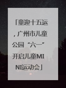 童迎十五运，广州市儿童公园“六一”开启儿童MINI运动会