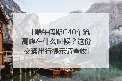 端午假期G40车流高峰在什么时候？这份交通出行提示请查收