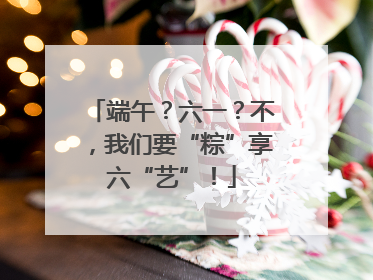 端午？六一？不，我们要“粽”享六“艺”！