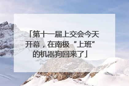 第十一届上交会今天开幕，在南极“上班”的机器狗回来了