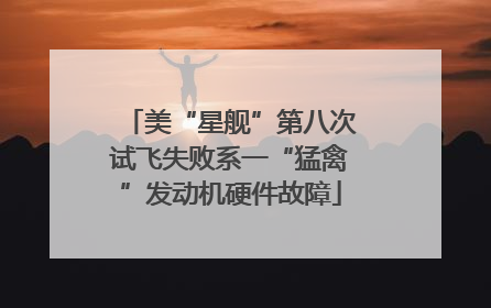 美“星舰”第八次试飞失败系一“猛禽”发动机硬件故障