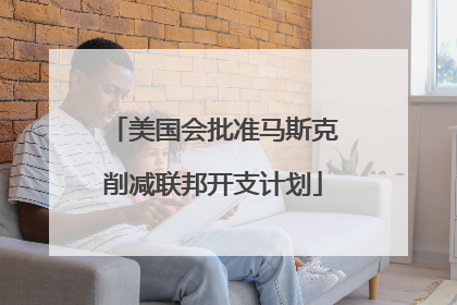 美国会批准马斯克削减联邦开支计划