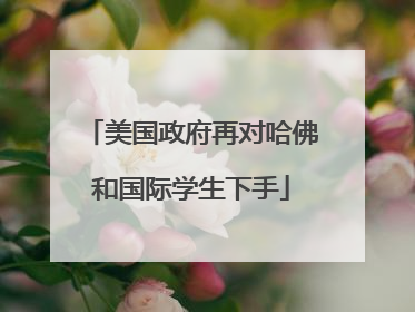 美国政府再对哈佛和国际学生下手