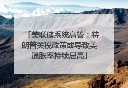 美联储系统高管：特朗普关税政策或导致美通胀率持续居高
