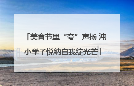 美育节里“夸”声扬 沌小学子悦纳自我绽光芒