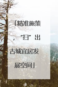 精准施策，“扫”出古城宜居发展空间