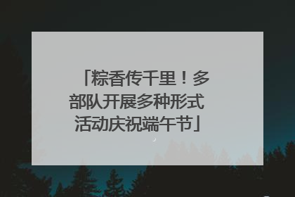 粽香传千里！多部队开展多种形式活动庆祝端午节