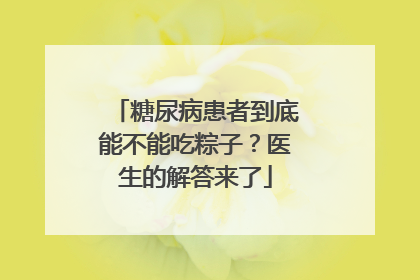 糖尿病患者到底能不能吃粽子？医生的解答来了