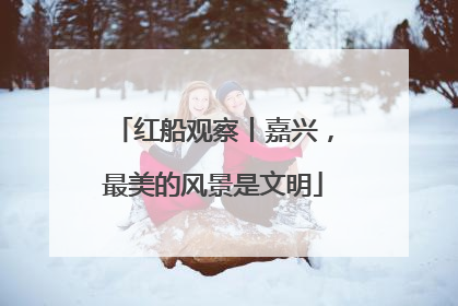 红船观察丨嘉兴，最美的风景是文明