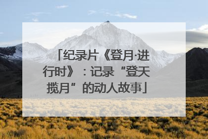 纪录片《登月·进行时》：记录“登天揽月”的动人故事