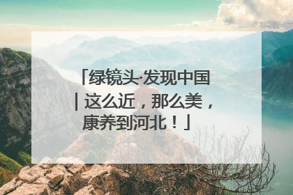 绿镜头·发现中国｜这么近，那么美，康养到河北！