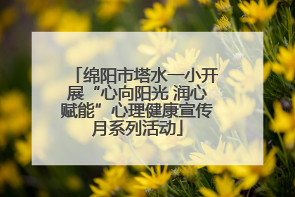 绵阳市塔水一小开展“心向阳光 润心赋能”心理健康宣传月系列活动