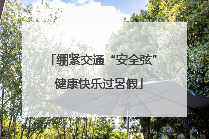 绷紧交通“安全弦” 健康快乐过暑假