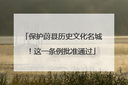 保护蔚县历史文化名城！这一条例批准通过
