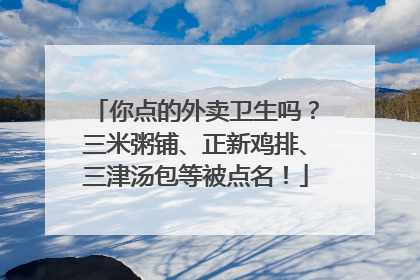 你点的外卖卫生吗？三米粥铺、正新鸡排、三津汤包等被点名！