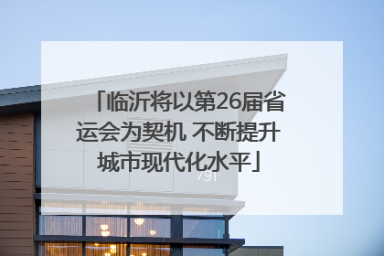 临沂将以第26届省运会为契机 不断提升城市现代化水平