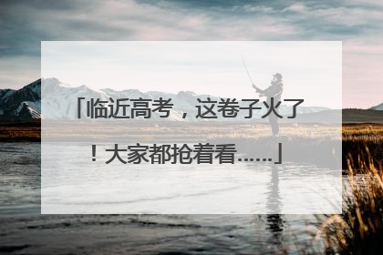临近高考，这卷子火了！大家都抢着看……