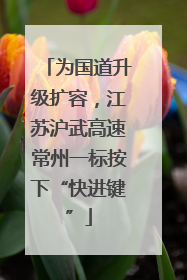为国道升级扩容，江苏沪武高速常州一标按下“快进键”