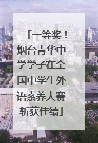 一等奖！烟台青华中学学子在全国中学生外语素养大赛斩获佳绩