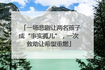 一场悲剧让两名孩子成“事实孤儿”，一次救助让希望重燃