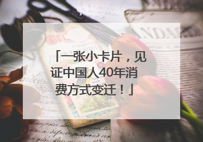 一张小卡片，见证中国人40年消费方式变迁！