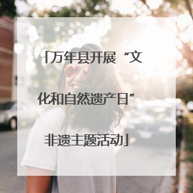 万年县开展“文化和自然遗产日”非遗主题活动