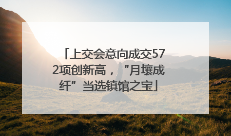 上交会意向成交572项创新高，“月壤成纤”当选镇馆之宝