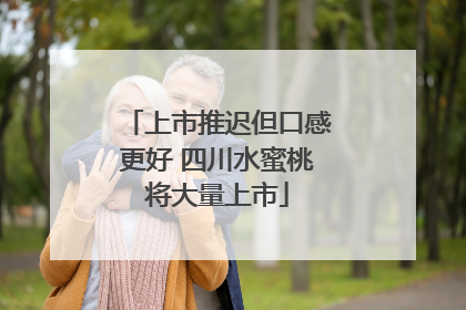 上市推迟但口感更好 四川水蜜桃将大量上市